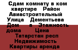 Сдам комнату в ком.квартире › Район ­ Авиастроительный › Улица ­ Дементьева › Дом ­ 29а › Этажность дома ­ 5 › Цена ­ 7 000 - Татарстан респ. Недвижимость » Квартиры аренда   